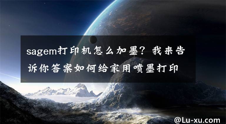 sagem打印機怎么加墨？我來告訴你答案如何給家用噴墨打印機加墨水?