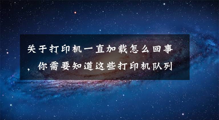 關(guān)于打印機一直加載怎么回事，你需要知道這些打印機隊列卡在正在刪除和正在打印的解決方法