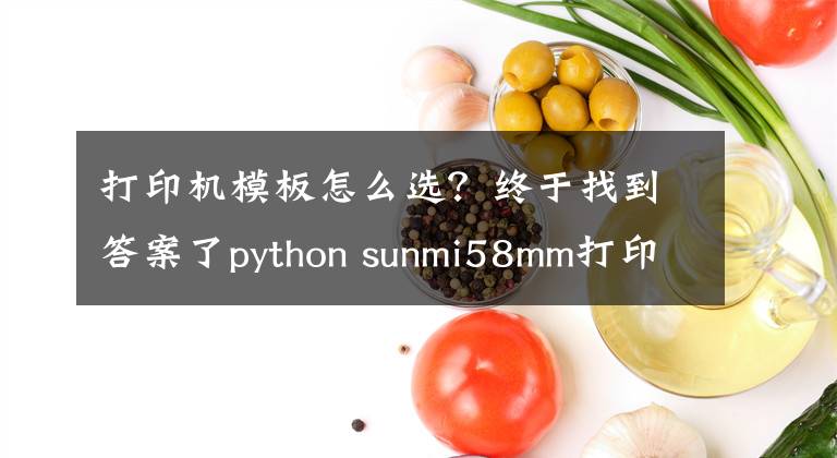 打印機(jī)模板怎么選？終于找到答案了python sunmi58mm打印機(jī)輸出格式的模板