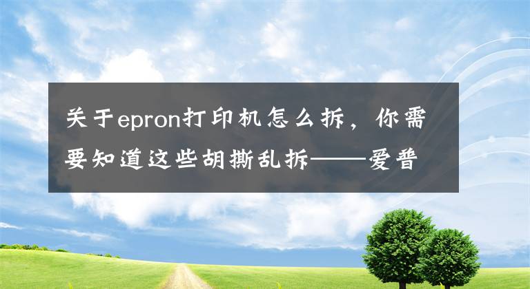 關(guān)于epron打印機(jī)怎么拆，你需要知道這些胡撕亂拆——愛(ài)普生針式打印機(jī)LQ590K拆機(jī)+打印不清晰解決