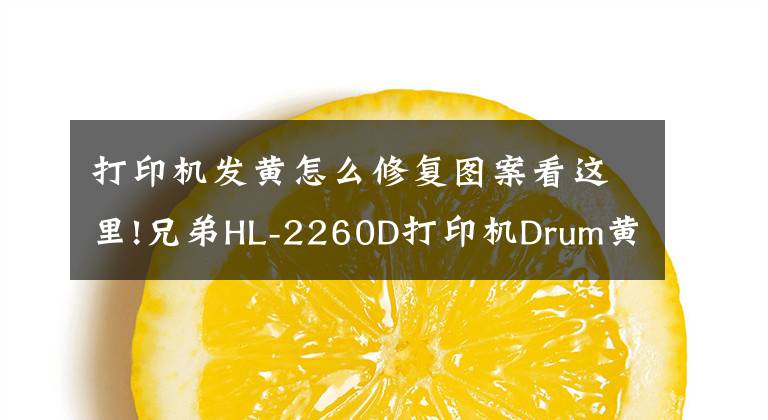 打印機發(fā)黃怎么修復圖案看這里!兄弟HL-2260D打印機Drum黃燈(硒鼓出錯)清除的方法