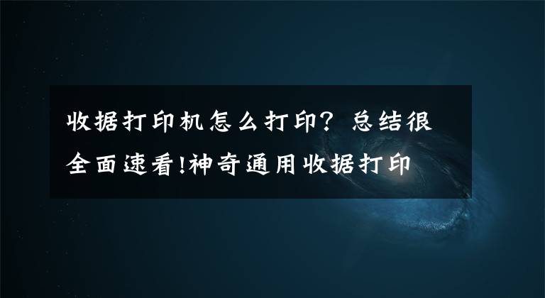 收據(jù)打印機怎么打??？總結很全面速看!神奇通用收據(jù)打印