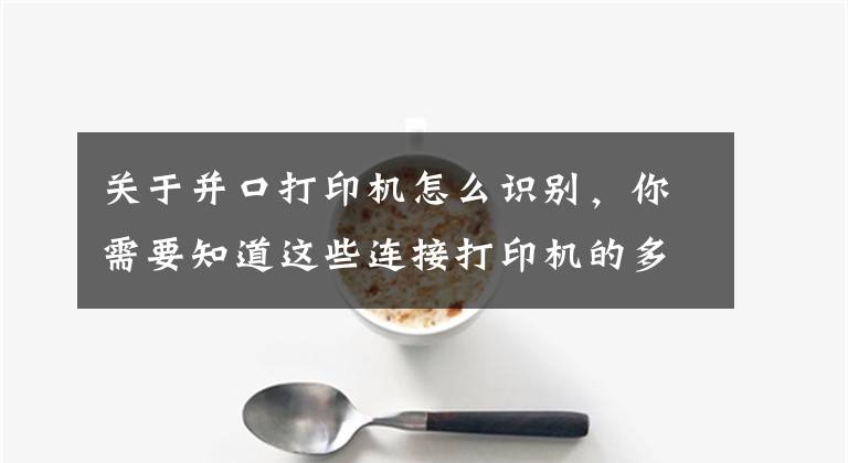 關(guān)于并口打印機怎么識別，你需要知道這些連接打印機的多種方式，你會幾種？