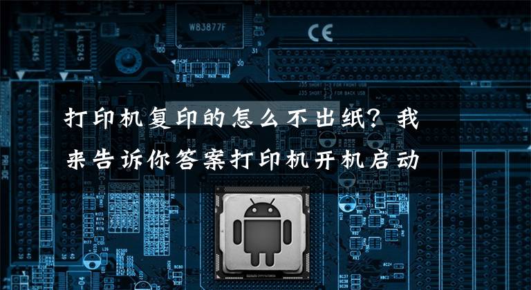 打印機復(fù)印的怎么不出紙？我來告訴你答案打印機開機啟動，顯示文件打印中，但卻不出紙是怎么回事？