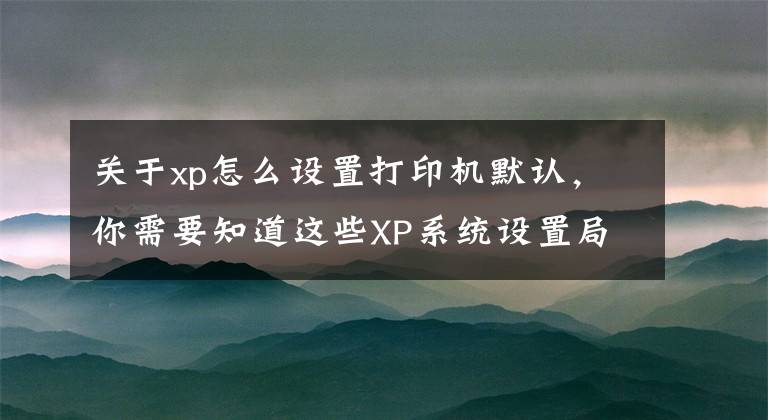 關(guān)于xp怎么設(shè)置打印機(jī)默認(rèn)，你需要知道這些XP系統(tǒng)設(shè)置局域網(wǎng)共享打印機(jī)的操作步驟