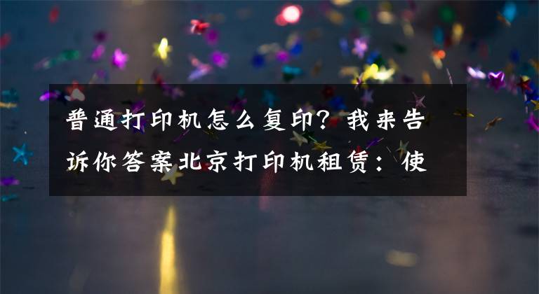 普通打印機怎么復?。课襾砀嬖V你答案北京打印機租賃：使用復印機的七大詳細步驟