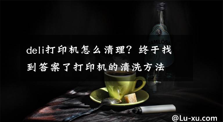 deli打印機(jī)怎么清理？終于找到答案了打印機(jī)的清洗方法