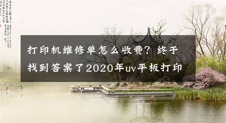 打印機維修單怎么收費？終于找到答案了2020年uv平板打印機維修上門費用