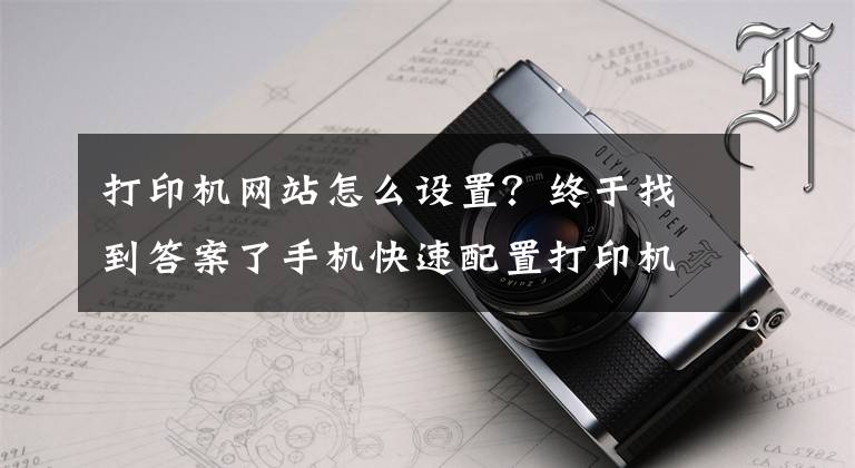 打印機網(wǎng)站怎么設(shè)置？終于找到答案了手機快速配置打印機WiFi大招