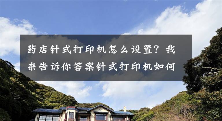 藥店針式打印機怎么設(shè)置？我來告訴你答案針式打印機如何設(shè)置連續(xù)打??？你必須知道的幾個步驟