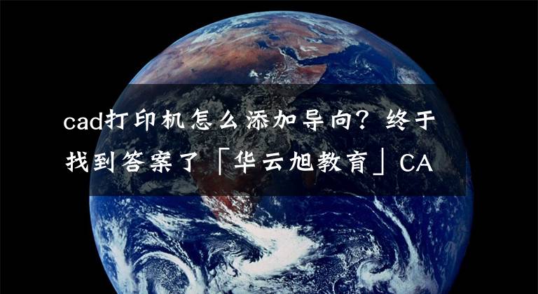 cad打印機怎么添加導向？終于找到答案了「華云旭教育」CAD打印超清JPG圖片詳細操作步驟