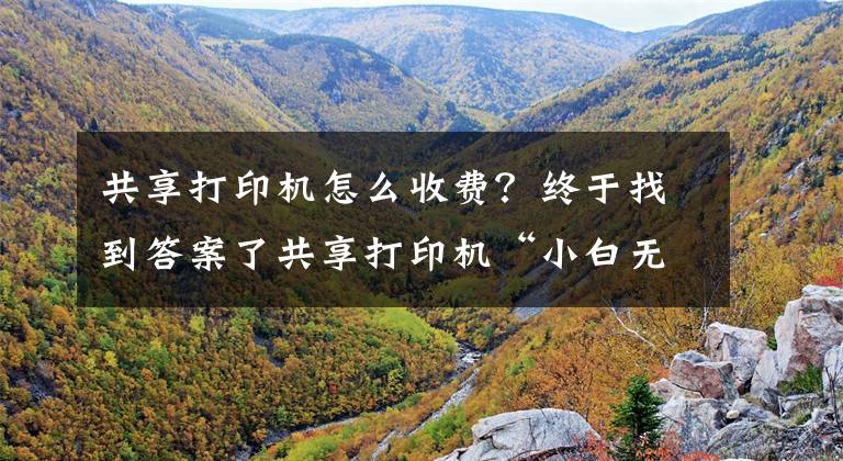 共享打印機怎么收費？終于找到答案了共享打印機“小白無憂”獲400萬元天使輪融資