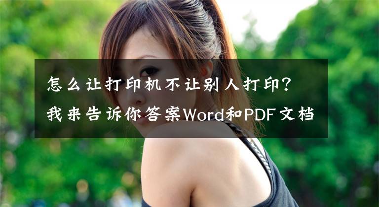 怎么讓打印機(jī)不讓別人打??？我來告訴你答案Word和PDF文檔如何防止被復(fù)制和打印？這個(gè)方法只有1%的人知道