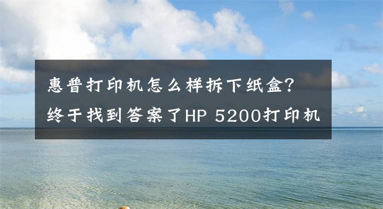 惠普打印機(jī)怎么樣拆下紙盒？終于找到答案了HP 5200打印機(jī)，紙張連續(xù)進(jìn)紙，導(dǎo)致卡紙，分享下拆機(jī)和維修方法