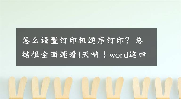 怎么設置打印機逆序打??？總結很全面速看!天吶！word這四個打印技巧，真香