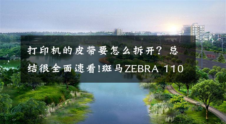 打印機(jī)的皮帶要怎么拆開？總結(jié)很全面速看!斑馬ZEBRA 110XI4打印機(jī)碳帶安裝和拆卸注意事項(xiàng)