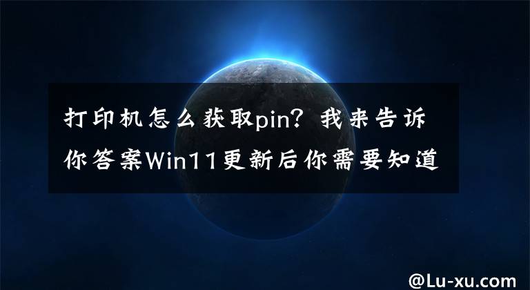 打印機(jī)怎么獲取pin？我來(lái)告訴你答案Win11更新后你需要知道這四點(diǎn)打印新知識(shí)