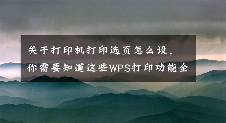 關于打印機打印選頁怎么設，你需要知道這些WPS打印功能全解看這里（建議轉(zhuǎn)發(fā)收藏）