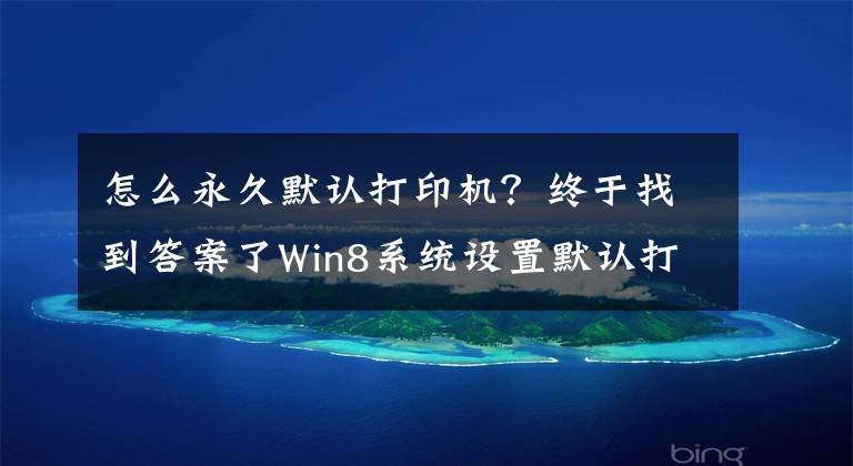 怎么永久默認(rèn)打印機？終于找到答案了Win8系統(tǒng)設(shè)置默認(rèn)打印機的方法是什么？