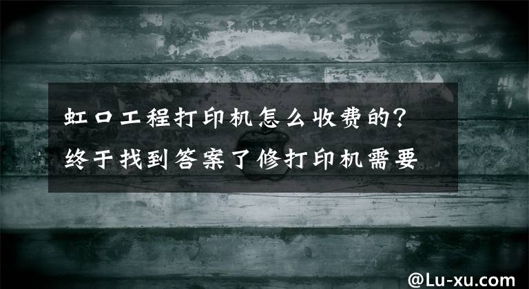 虹口工程打印機怎么收費的？終于找到答案了修打印機需要多少費用？