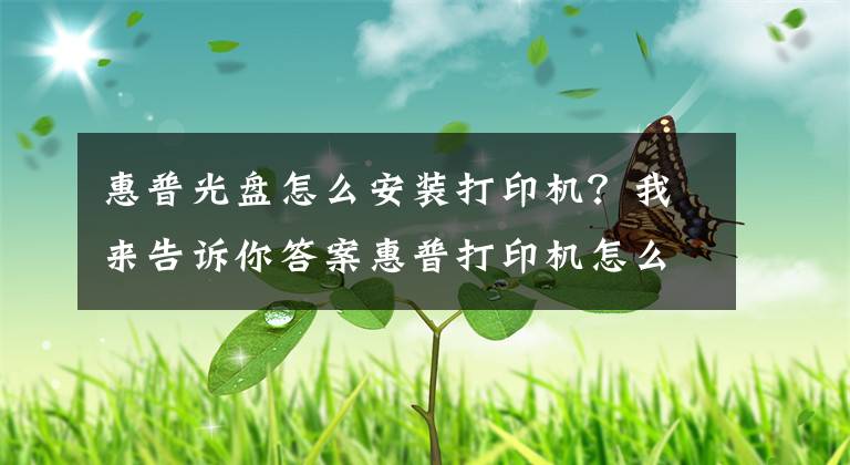 惠普光盤怎么安裝打印機？我來告訴你答案惠普打印機怎么安裝 安裝方法須知