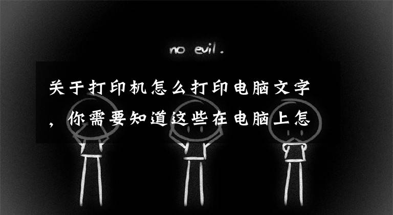 關(guān)于打印機(jī)怎么打印電腦文字，你需要知道這些在電腦上怎么打印資料，電腦可直接打印資料嗎