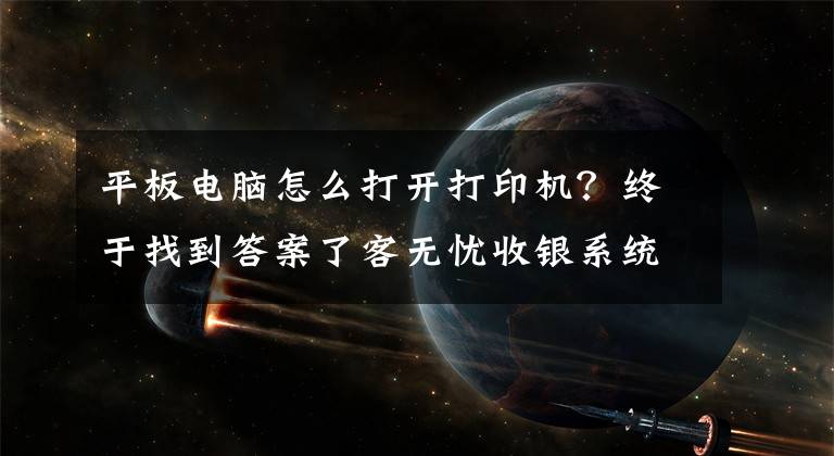 平板電腦怎么打開打印機？終于找到答案了客無憂收銀系統(tǒng)打印機的設置