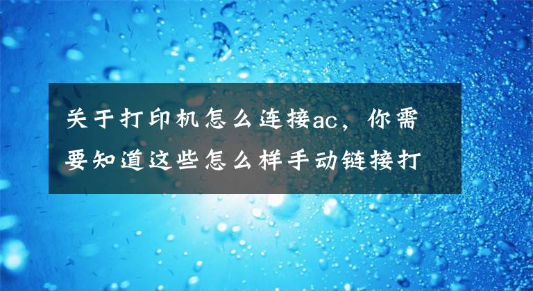 關于打印機怎么連接ac，你需要知道這些怎么樣手動鏈接打印機？