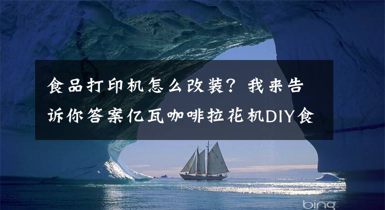 食品打印機(jī)怎么改裝？我來告訴你答案億瓦咖啡拉花機(jī)DIY食品打印機(jī)糕點(diǎn)打印機(jī)自主定義圖案打印