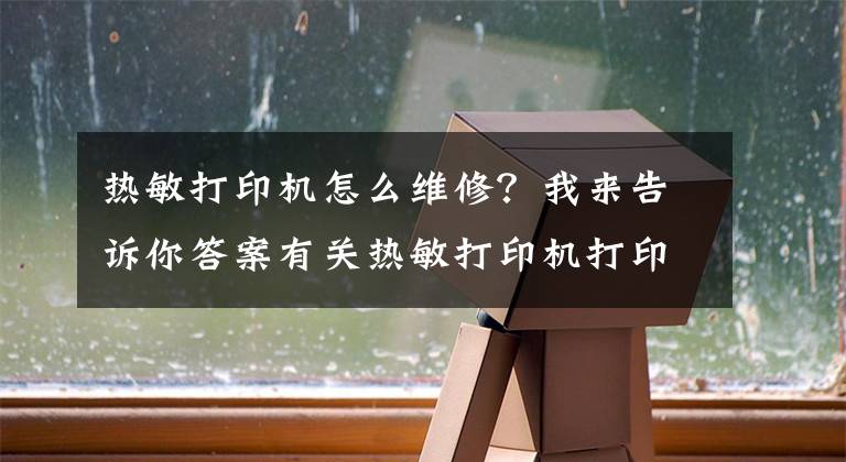 熱敏打印機(jī)怎么維修？我來告訴你答案有關(guān)熱敏打印機(jī)打印不出字的原因及解決方法介紹