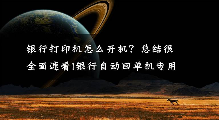 銀行打印機怎么開機？總結(jié)很全面速看!銀行自動回單機專用打印機故障處理