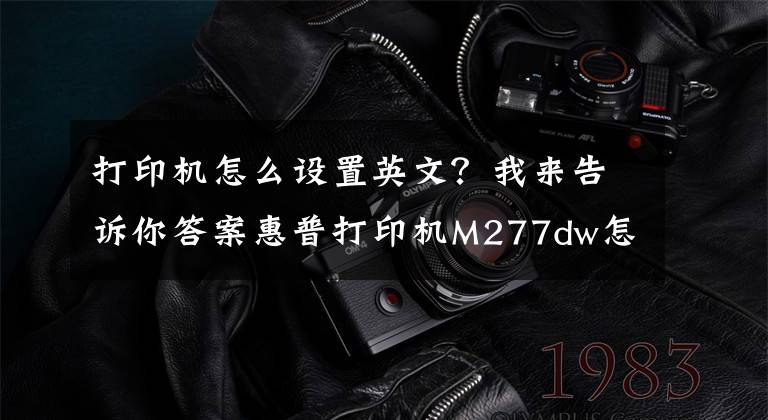 打印機怎么設(shè)置英文？我來告訴你答案惠普打印機M277dw怎么將英文，從新設(shè)置成中文