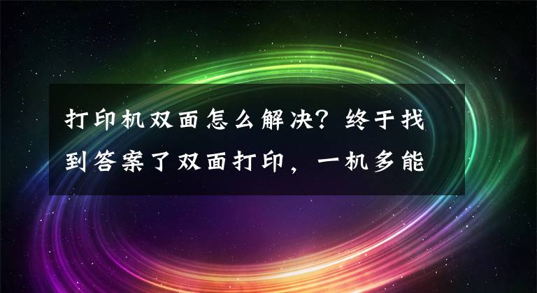 打印機雙面怎么解決？終于找到答案了雙面打印，一機多能 聊聊我輕松搞定孩子學(xué)習和日常打印需求的秘訣