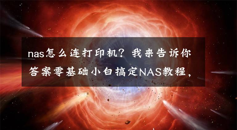 nas怎么連打印機？我來告訴你答案零基礎(chǔ)小白搞定NAS教程，愛速特AS3302T使用與設(shè)置