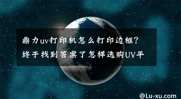 鼎力uv打印機(jī)怎么打印邊框？終于找到答案了怎樣選購UV平板打印機(jī)