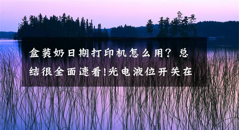 盒裝奶日期打印機怎么用？總結(jié)很全面速看!光電液位開關(guān)在擠奶設(shè)備及儲奶罐的液位監(jiān)控中的應(yīng)用