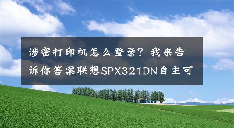 涉密打印機(jī)怎么登錄？我來告訴你答案聯(lián)想SPX321DN自主可控 安全保密打印機(jī)