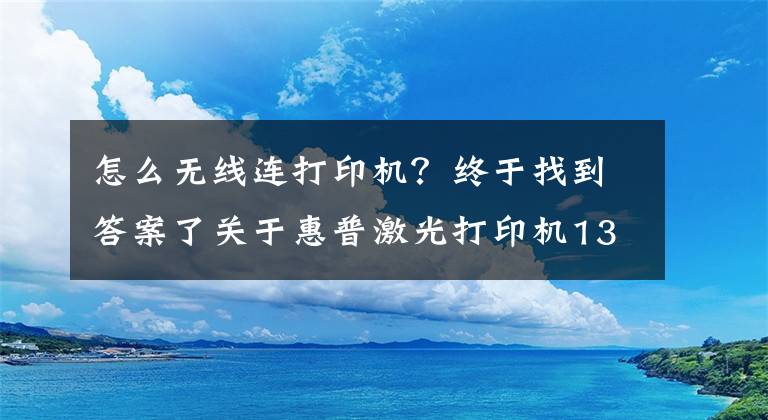 怎么無線連打印機(jī)？終于找到答案了關(guān)于惠普激光打印機(jī)136W無線網(wǎng)絡(luò)打印的手機(jī)設(shè)置聯(lián)網(wǎng)步驟