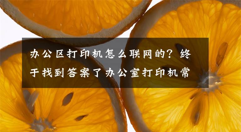 辦公區(qū)打印機怎么聯(lián)網(wǎng)的？終于找到答案了辦公室打印機常見連接方式及基本故障處理方法