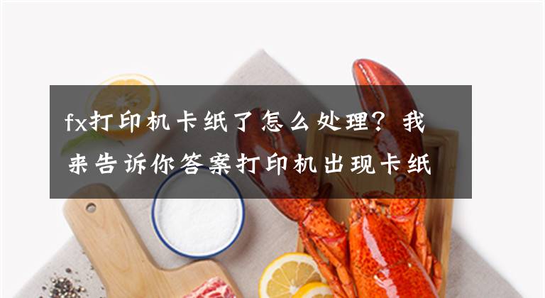 fx打印機卡紙了怎么處理？我來告訴你答案打印機出現(xiàn)卡紙現(xiàn)象的解決辦法