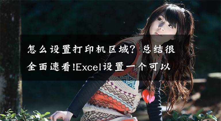 怎么設(shè)置打印機(jī)區(qū)域？總結(jié)很全面速看!Excel設(shè)置一個(gè)可以實(shí)時(shí)動(dòng)態(tài)更新的“打印區(qū)域”，打印不犯愁