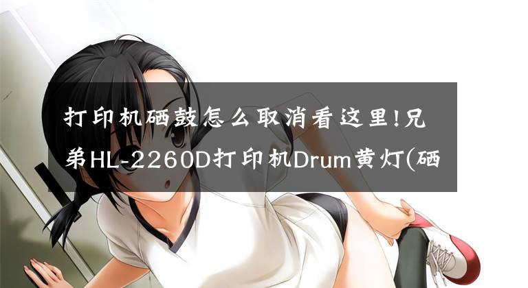 打印機(jī)硒鼓怎么取消看這里!兄弟HL-2260D打印機(jī)Drum黃燈(硒鼓出錯(cuò))清除的方法