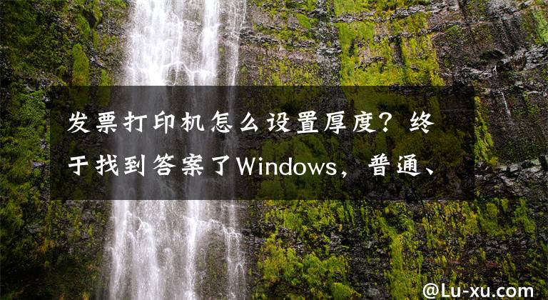 發(fā)票打印機怎么設置厚度？終于找到答案了Windows，普通、小票、影院票務專用打印機的紙張規(guī)格設置