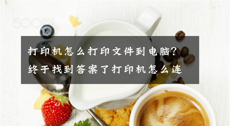 打印機怎么打印文件到電腦？終于找到答案了打印機怎么連接電腦win10的教程，win10電腦連接打印機