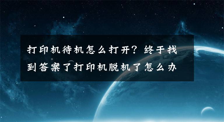 打印機待機怎么打開？終于找到答案了打印機脫機了怎么辦？