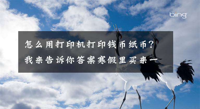 怎么用打印機(jī)打印錢幣紙幣？我來告訴你答案寒假里買來一臺(tái)打印機(jī)想試試能不能打印出人民幣