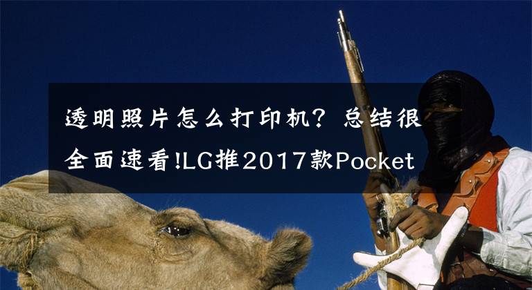 透明照片怎么打印機(jī)？總結(jié)很全面速看!LG推2017款Pocket Photo相片打印機(jī) 可放入口袋神器