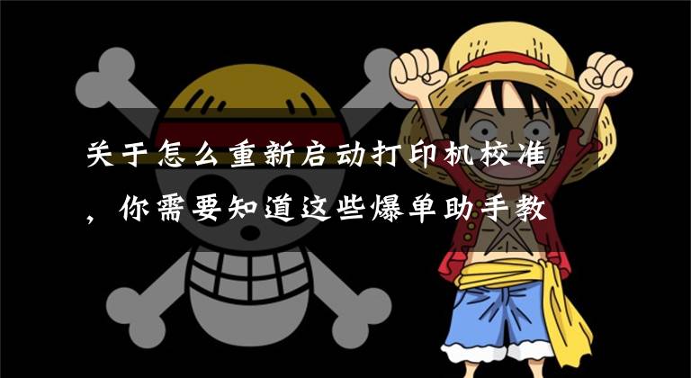 關于怎么重新啟動打印機校準，你需要知道這些爆單助手教你各種型號打印機校驗方法