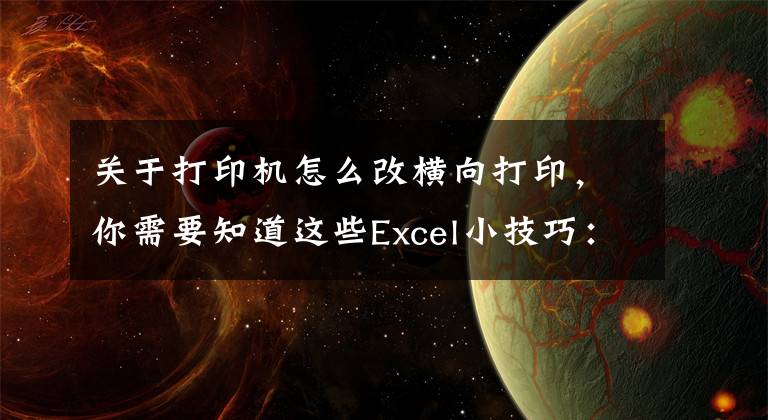 關(guān)于打印機(jī)怎么改橫向打印，你需要知道這些Excel小技巧：Excel打印如何設(shè)置紙張方向？