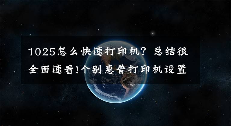 1025怎么快速打印機？總結(jié)很全面速看!個別惠普打印機設(shè)置局域網(wǎng)共享